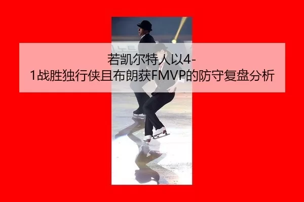 若凯尔特人以4-1战胜独行侠且布朗获FMVP的防守复盘分析